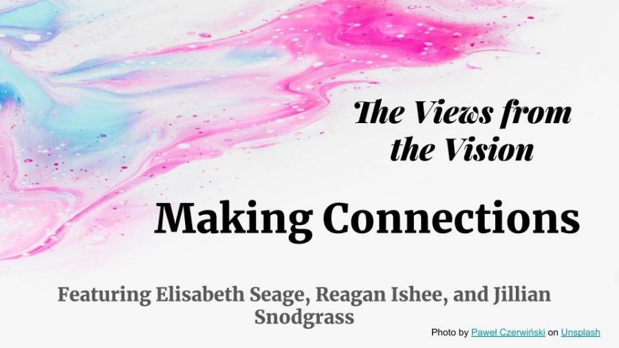 In+this+episode+of+Views+from+the+Vision%2C+Senior+Elisabeth+Seage+talks+to+Juniors+Reagan+Ishee+and+Jillian+Snodgrass+about+how+they+all+met+each+other+and+how+the+Juniors+are+making+connections+despite+not+being+on+campus.+They+also+discuss+the+new+ways+connections+will+be+made+and+friendships+will+be+kept%2C+either+online+or+in+person.